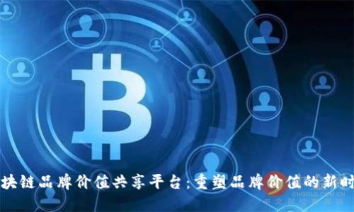 区块链品牌价值共享平台:重塑品牌价值的新时代