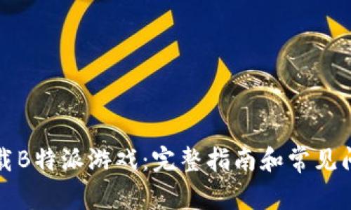 如何下载B特派游戏:完整指南和常见问题解答