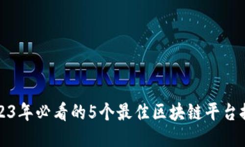 2023年必看的5个最佳区块链平台推荐