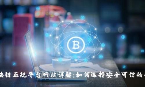 区块链正规平台网站详解:如何选择安全可信的平台