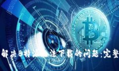 如何解决B特派无法下载的问题：完整