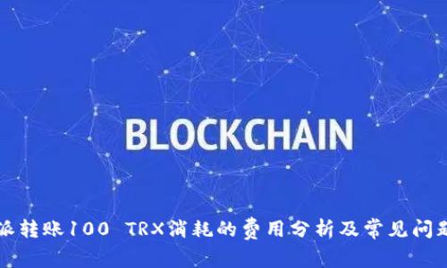 比特派转账100 TRX消耗的费用分析及常见问题解答
