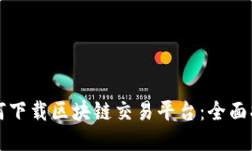 如何下载区块链交易平台:全面指南