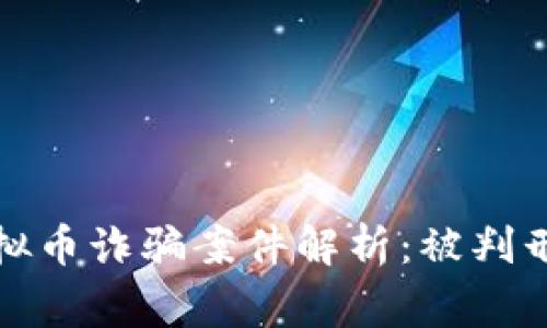 : 松阳地区虚拟币诈骗案件解析:被判刑的教训与警示