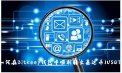 如何在BitKeep钱包中顺利转出泰达币（