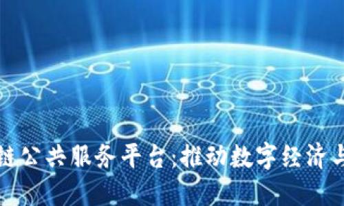 福州区块链公共服务平台:推动数字经济与创新发展