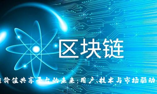探讨区块链价值共享平台的未来:用户、技术与市场驱动的全景分析