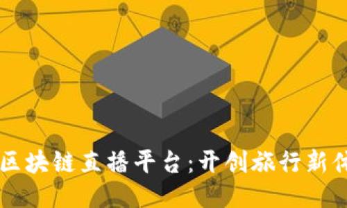 中国旅游区块链直播平台：开创旅行新体验的未来