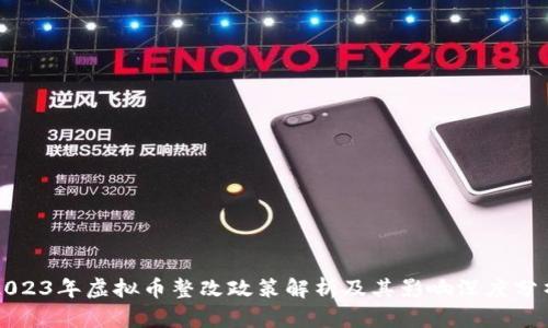 2023年虚拟币整改政策解析及其影响深度分析