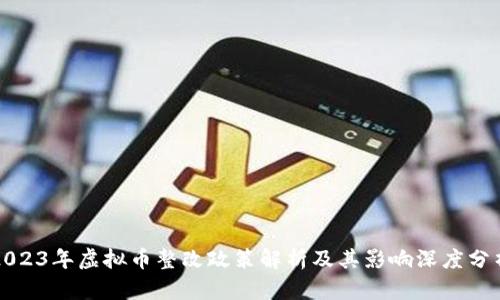 2023年虚拟币整改政策解析及其影响深度分析