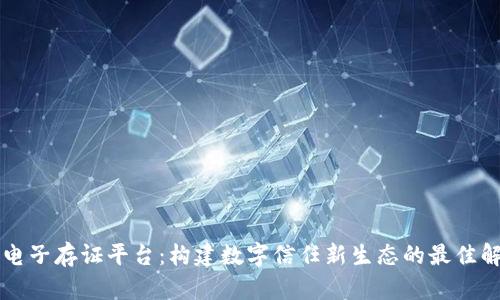 区块链电子存证平台:构建数字信任新生态的最佳解决方案