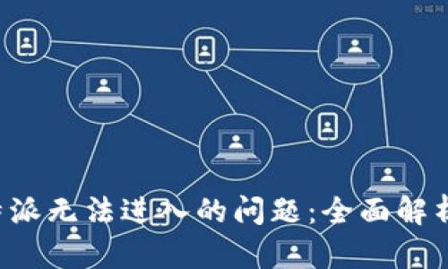 如何解决B特派无法进入的问题:全面解析与解决方案
