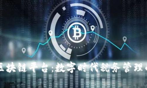 大连税务局区块链平台:数字时代税务管理的创新与变革