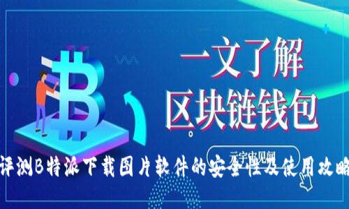 评测B特派下载图片软件的安全性及使用攻略