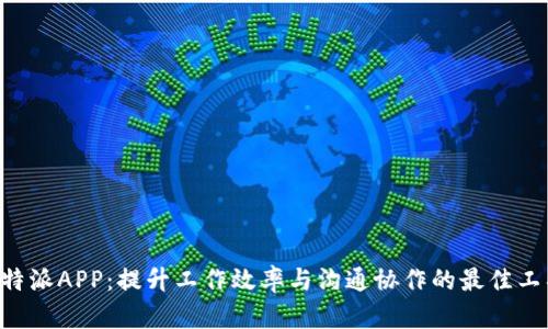 B特派APP:提升工作效率与沟通协作的最佳工具