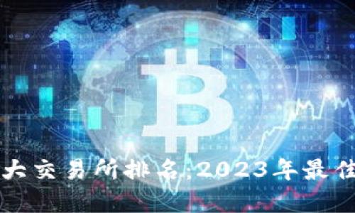 比特币十大交易所排名：2023年最佳选择指南