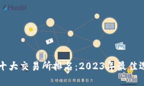 比特币十大交易所排名：2023年最佳选择指南