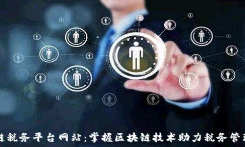 区块链税务平台网站:掌握区块链技术助力税务管理变革