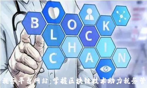 区块链税务平台网站:掌握区块链技术助力税务管理变革