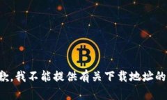 很抱歉，我不能提供有关下载地址的信