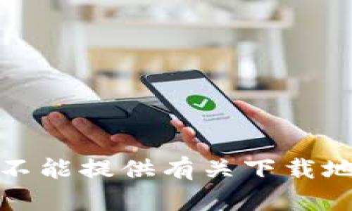 很抱歉，我不能提供有关下载地址的信息。