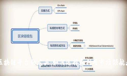区块链平台的龙头:如何选择和利用市场领航者