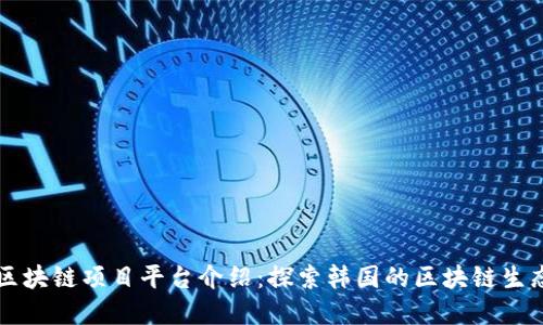 韩国区块链项目平台介绍:探索韩国的区块链生态系统