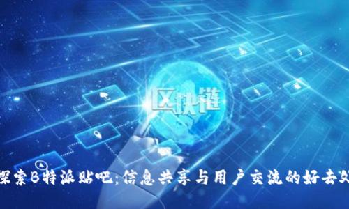 探索B特派贴吧:信息共享与用户交流的好去处