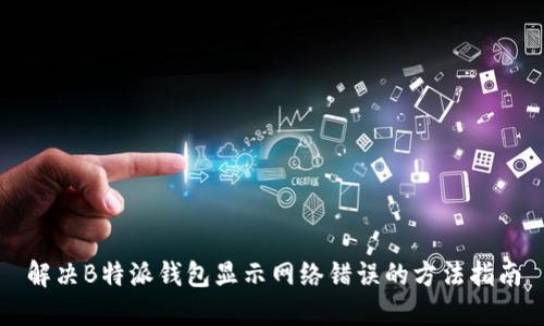 解决B特派钱包显示网络错误的方法指南