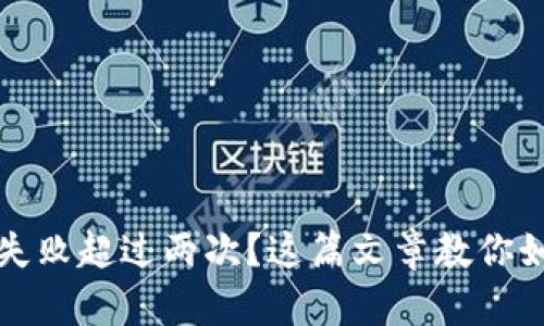 比特派验证失败超过两次?这篇文章教你如何解决问题