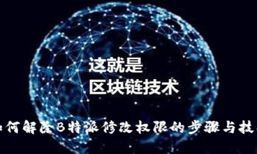如何解除B特派修改权限的步骤与技巧