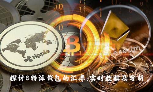 探讨B特派钱包的汇率：实时数据及分析