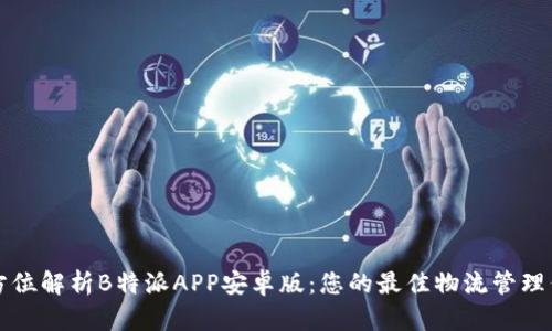 全方位解析B特派APP安卓版:您的最佳物流管理伴侣