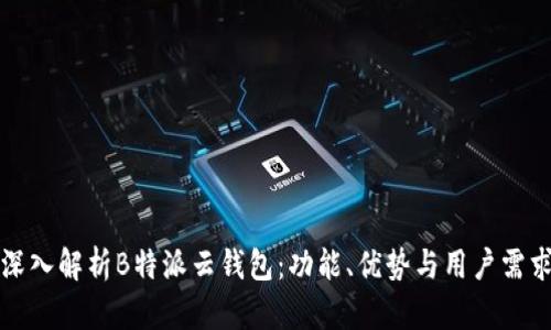 深入解析B特派云钱包：功能、优势与用户需求