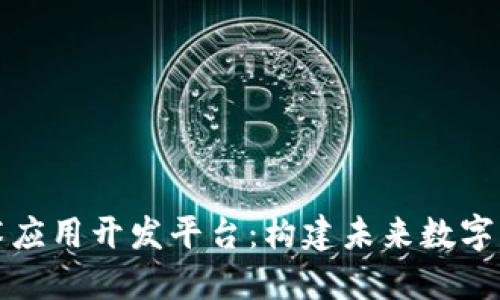区块链技术应用开发平台:构建未来数字经济的基础