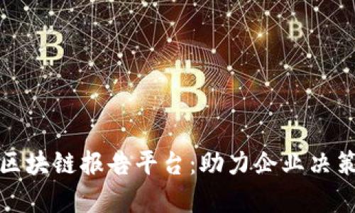全面解析区块链报告平台:助力企业决策的新工具