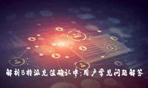 解析B特派充值确认中:用户常见问题解答
