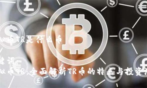 虚拟币TR是什么币
关键词:
虚拟币TR:全面解析TR币的特点与投资潜力