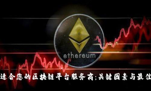 选择适合您的区块链平台服务商:关键因素与最佳实践