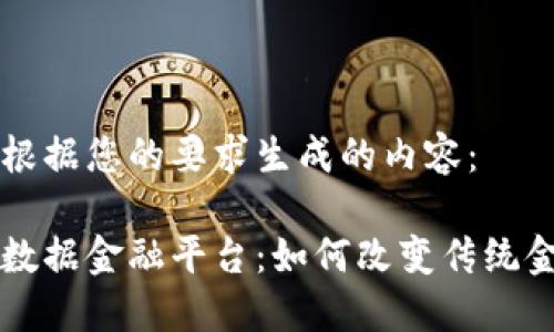以下是根据您的要求生成的内容:
区块链数据金融平台:如何改变传统金融生态