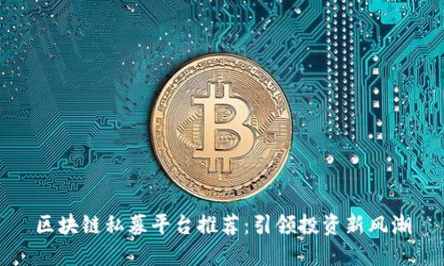区块链私募平台推荐:引领投资新风潮