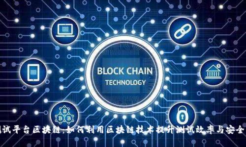 测试平台区块链:如何利用区块链技术提升测试效率与安全性