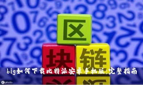 big如何下载比特派安卓手机版:完整指南