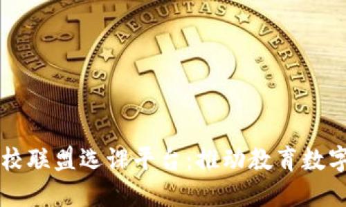 河南省区块链高校联盟选课平台:推动教育数字化变革的新动力