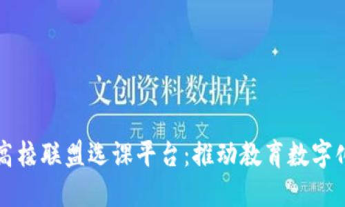 河南省区块链高校联盟选课平台:推动教育数字化变革的新动力