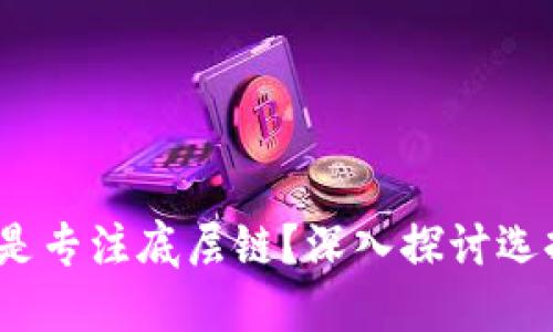区块链:构建平台还是专注底层链?深入探讨选择的影响与发展趋势