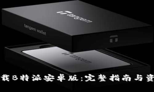 如何下载B特派安卓版:完整指南与资源推荐
