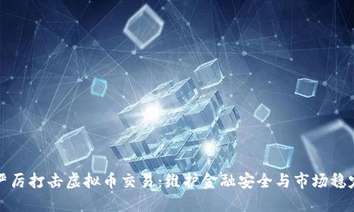 严厉打击虚拟币交易：维护金融安全与市场稳定