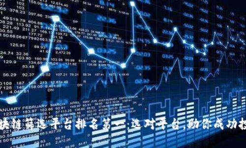 区块链筛选平台排名第一:选对平台,助你成功投资