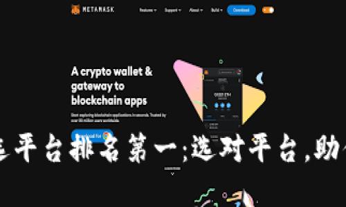 区块链筛选平台排名第一:选对平台,助你成功投资